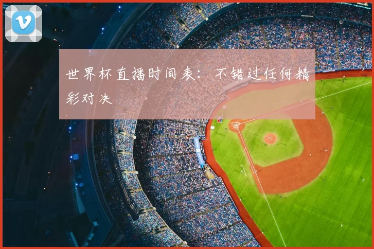 世界杯直播时间表：不错过任何精彩对决