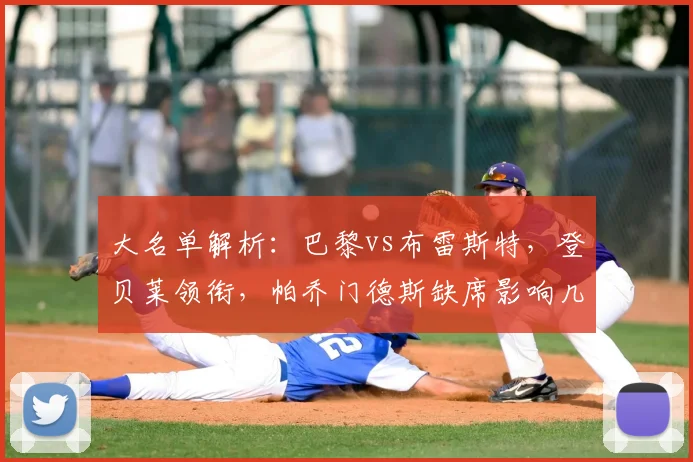 大名单解析：巴黎vs布雷斯特，登贝莱领衔，帕乔门德斯缺席影响几何？