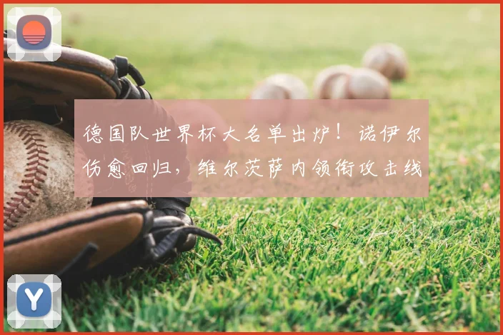 德国队世界杯大名单出炉！诺伊尔伤愈回归，维尔茨萨内领衔攻击线