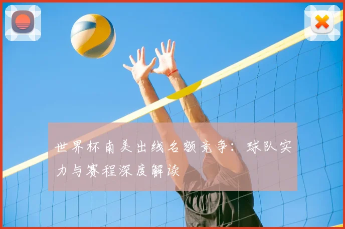 世界杯南美出线名额竞争：球队实力与赛程深度解读