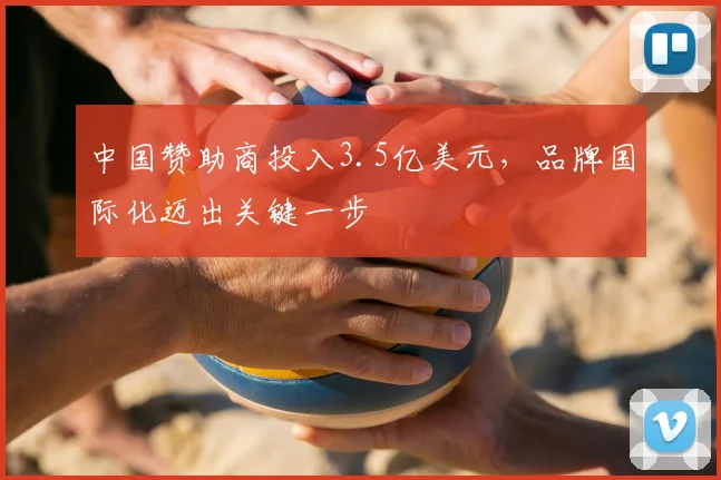中国赞助商投入3.5亿美元，品牌国际化迈出关键一步