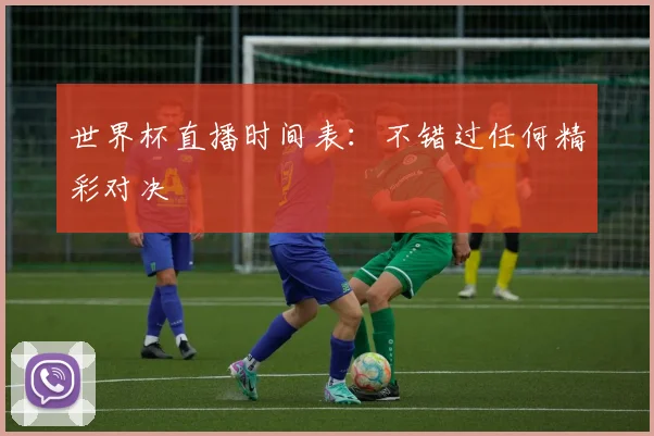 世界杯直播时间表：不错过任何精彩对决