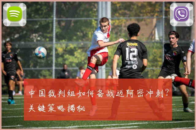 中国裁判组如何备战迈阿密冲刺？关键策略揭秘