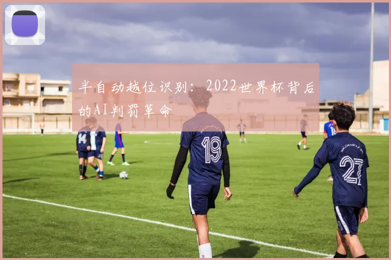 半自动越位识别：2022世界杯背后的AI判罚革命