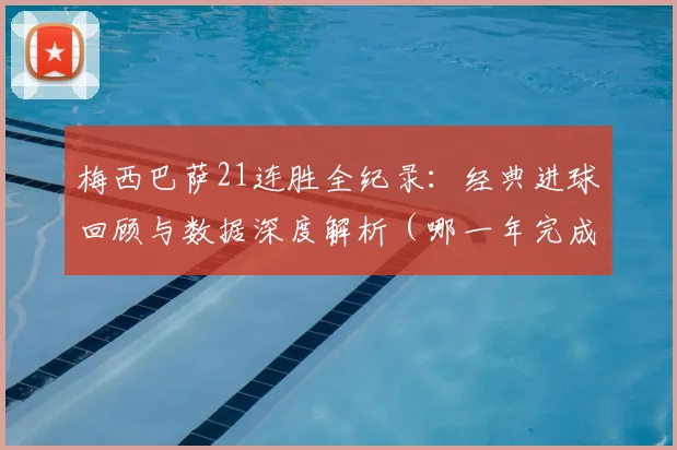 梅西巴萨21连胜全纪录：经典进球回顾与数据深度解析（哪一年完成）