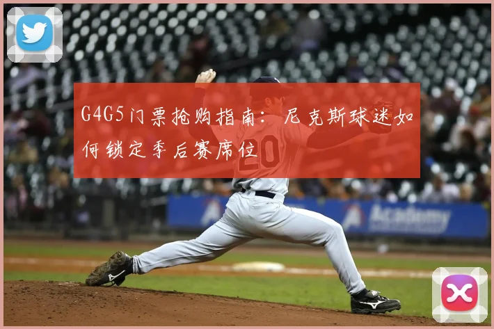 G4G5门票抢购指南:尼克斯球迷如何锁定季后赛席位