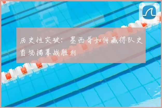 历史性突破：墨西哥如何赢得队史首场揭幕战胜利