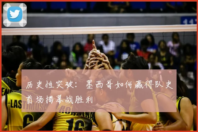 历史性突破：墨西哥如何赢得队史首场揭幕战胜利